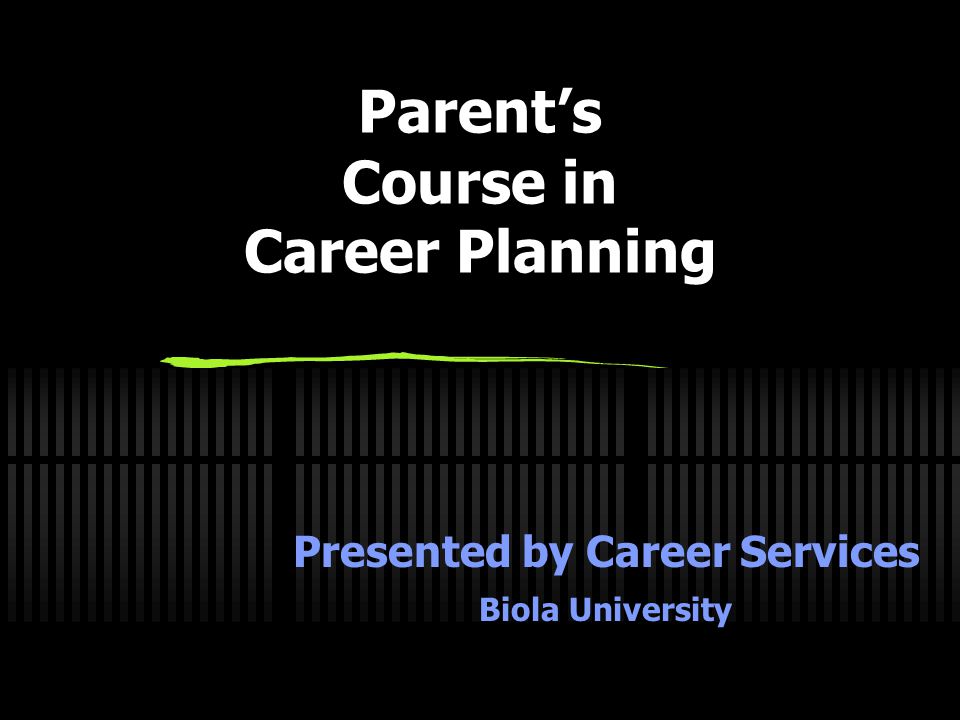 Parent’s Course in Career Planning Presented by Career Services Biola University