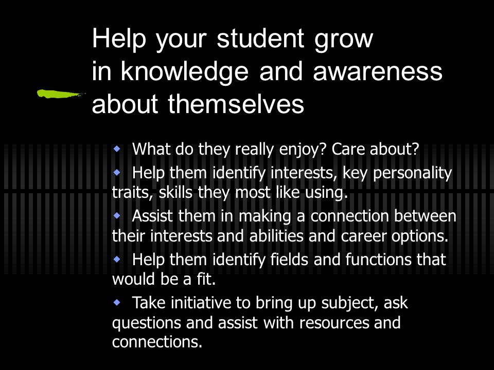 Help your student grow in knowledge and awareness about themselves  What do they really enjoy.