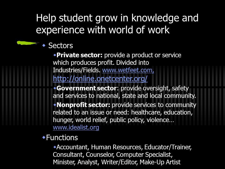 Help student grow in knowledge and experience with world of work  Sectors  Private sector: provide a product or service which produces profit.