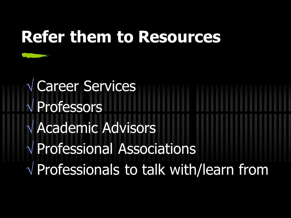 Refer them to Resources  Career Services  Professors  Academic Advisors  Professional Associations  Professionals to talk with/learn from