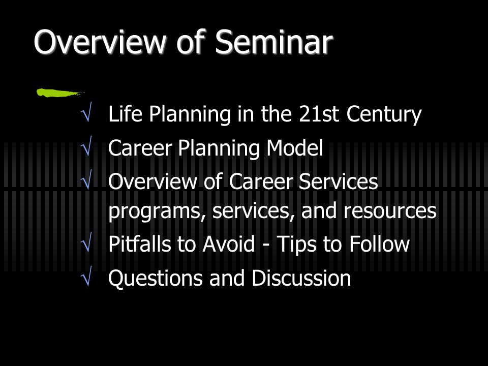 Overview of Seminar  Life Planning in the 21st Century  Career Planning Model  Overview of Career Services programs, services, and resources  Pitfalls to Avoid - Tips to Follow  Questions and Discussion
