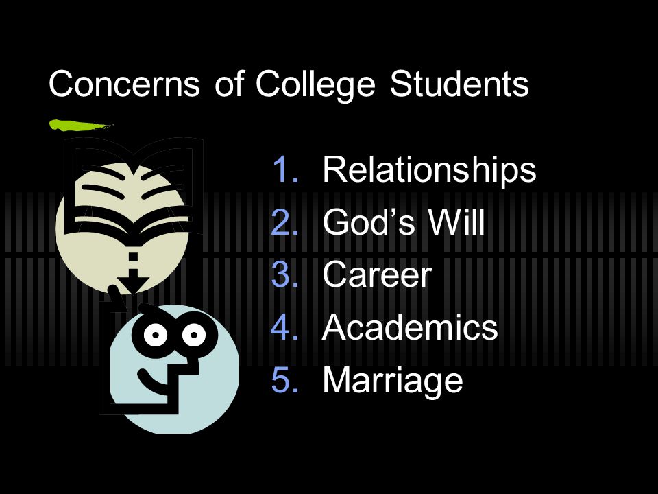 Concerns of College Students 1. Relationships 2. God’s Will 3. Career 4. Academics 5. Marriage
