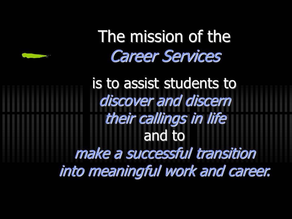 The mission of the Career Services is to assist students to discover and discern their callings in life and to make a successful transition into meaningful work and career.