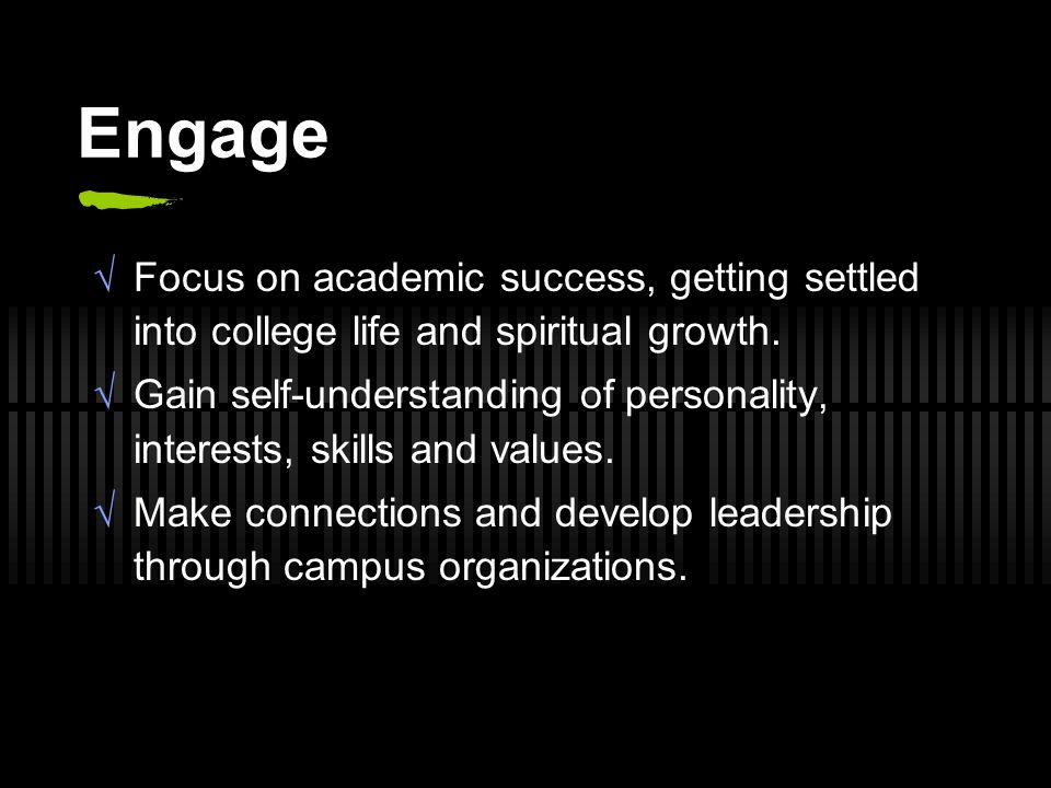 Engage  Focus on academic success, getting settled into college life and spiritual growth.