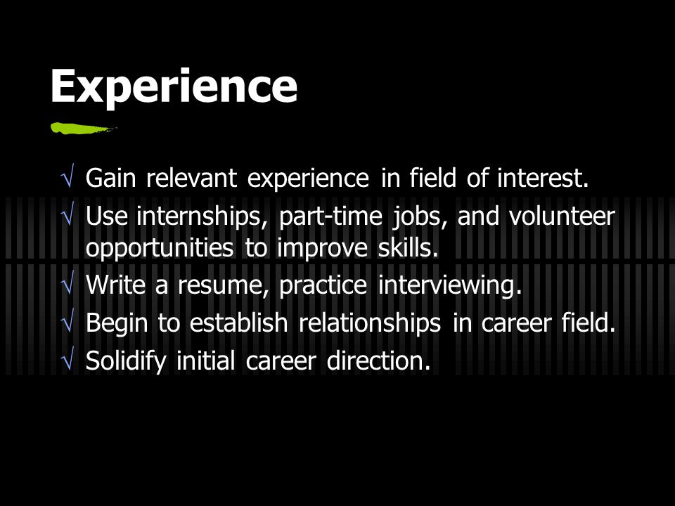 Experience  Gain relevant experience in field of interest.