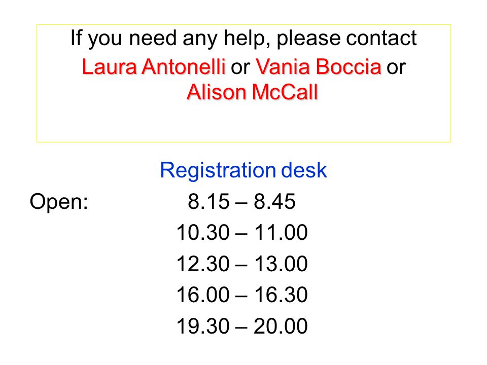 Registration desk Open: 8.15 – – – – – If you need any help, please contact Laura Antonelli Vania Boccia Alison McCall Laura Antonelli or Vania Boccia or Alison McCall