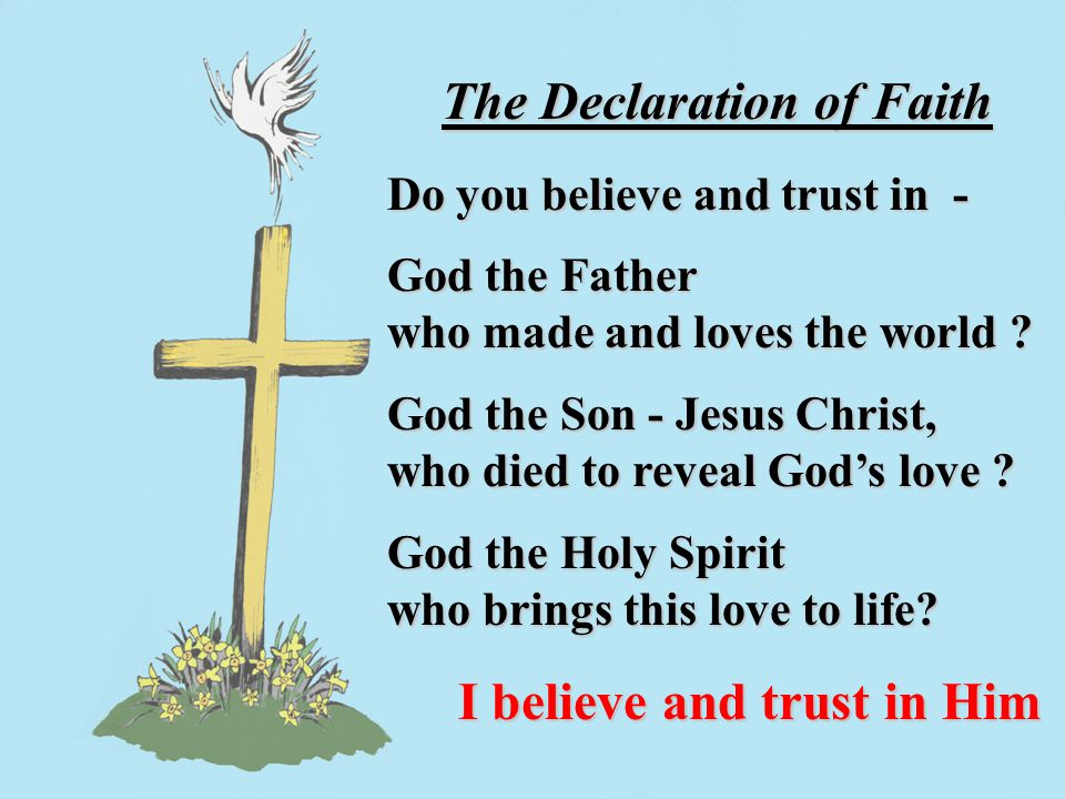 The Declaration of Faith The Declaration of Faith Do you believe and trust in - Do you believe and trust in - God the Father God the Father who made and loves the world .