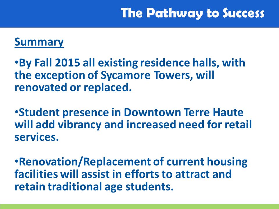 The Pathway to Success Summary By Fall 2015 all existing residence halls, with the exception of Sycamore Towers, will renovated or replaced.