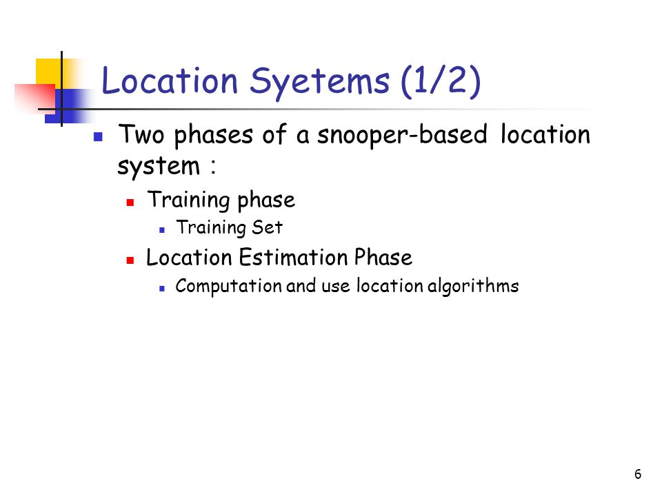 6 Location Syetems (1/2) Two phases of a snooper-based location system ： Training phase Training Set Location Estimation Phase Computation and use location algorithms