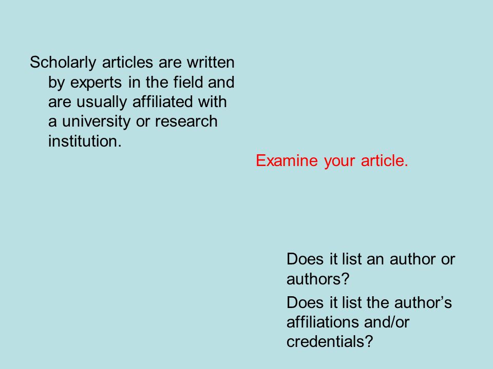 Scholarly articles are written by experts in the field and are usually affiliated with a university or research institution.