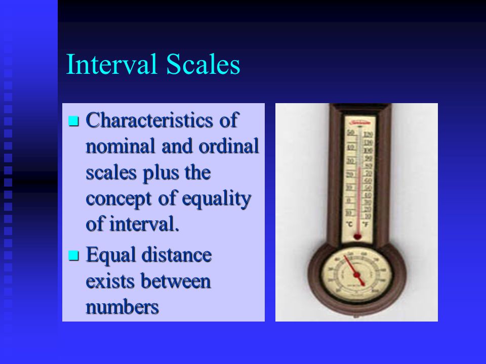 Interval Scales Characteristics of nominal and ordinal scales plus the concept of equality of interval.