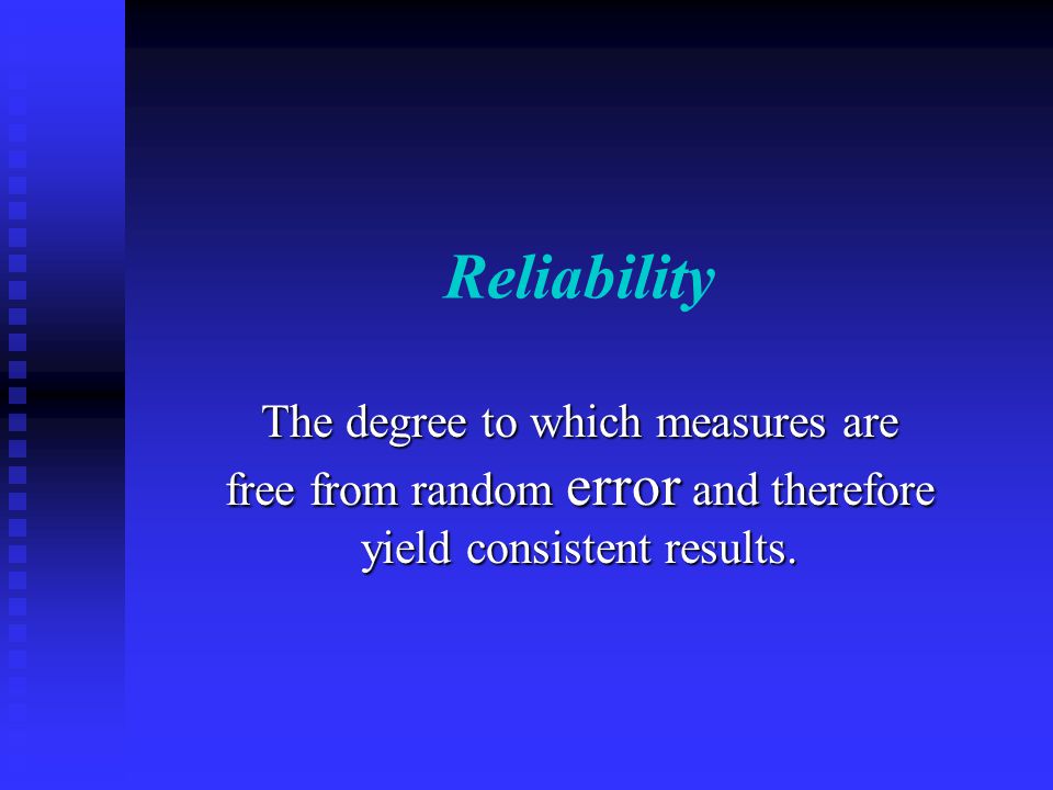 Reliability The degree to which measures are free from random error and therefore yield consistent results.