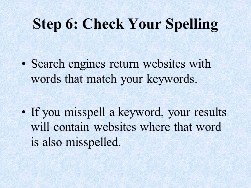 Step 6: Check Your Spelling Search engines return websites with words that match your keywords.
