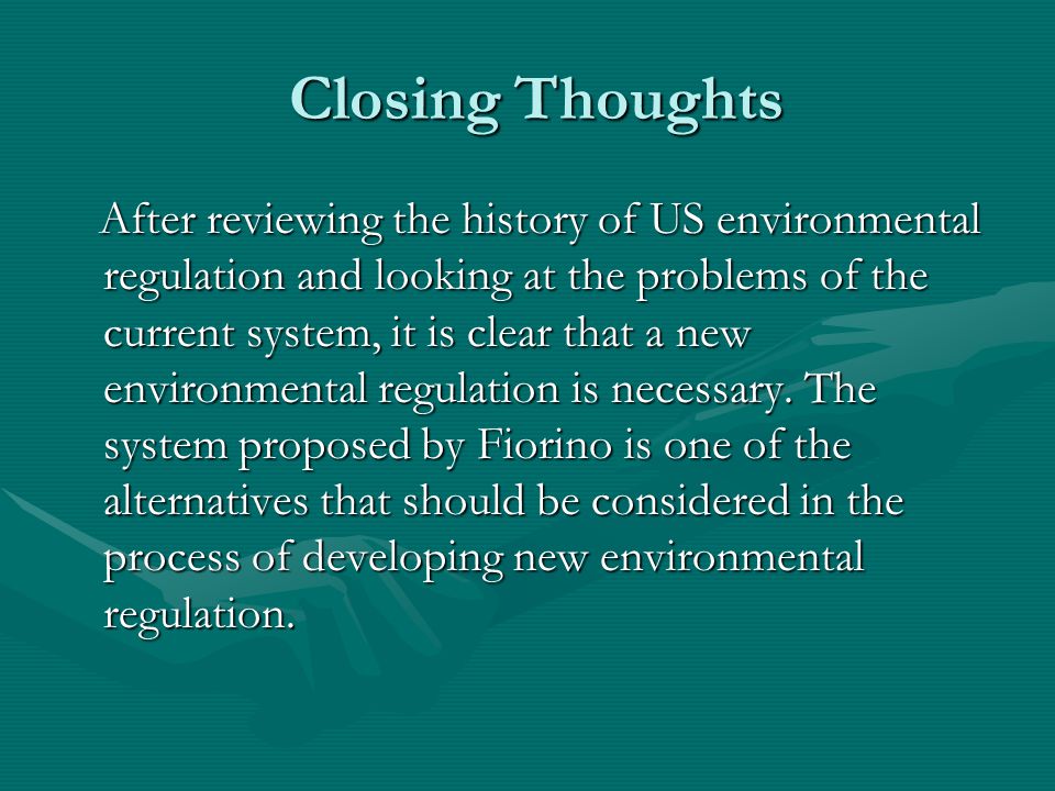 Closing Thoughts Closing Thoughts After reviewing the history of US environmental regulation and looking at the problems of the current system, it is clear that a new environmental regulation is necessary.