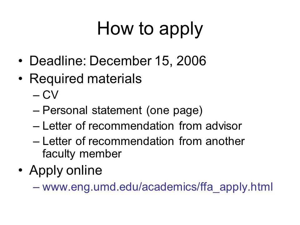 How to apply Deadline: December 15, 2006 Required materials –CV –Personal statement (one page) –Letter of recommendation from advisor –Letter of recommendation from another faculty member Apply online –
