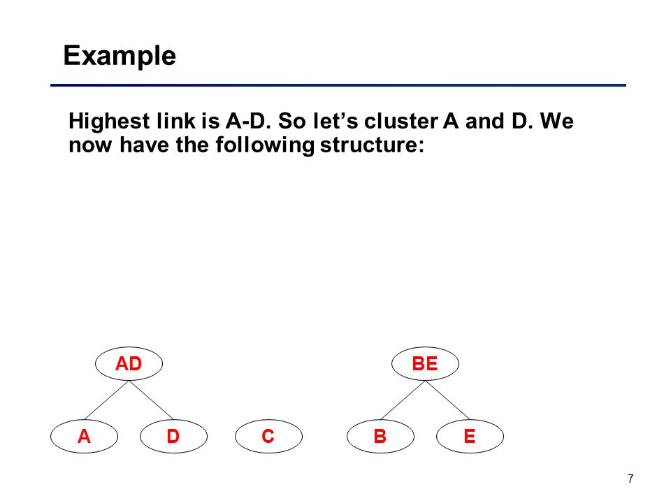 7 Example Highest link is A-D. So let’s cluster A and D.