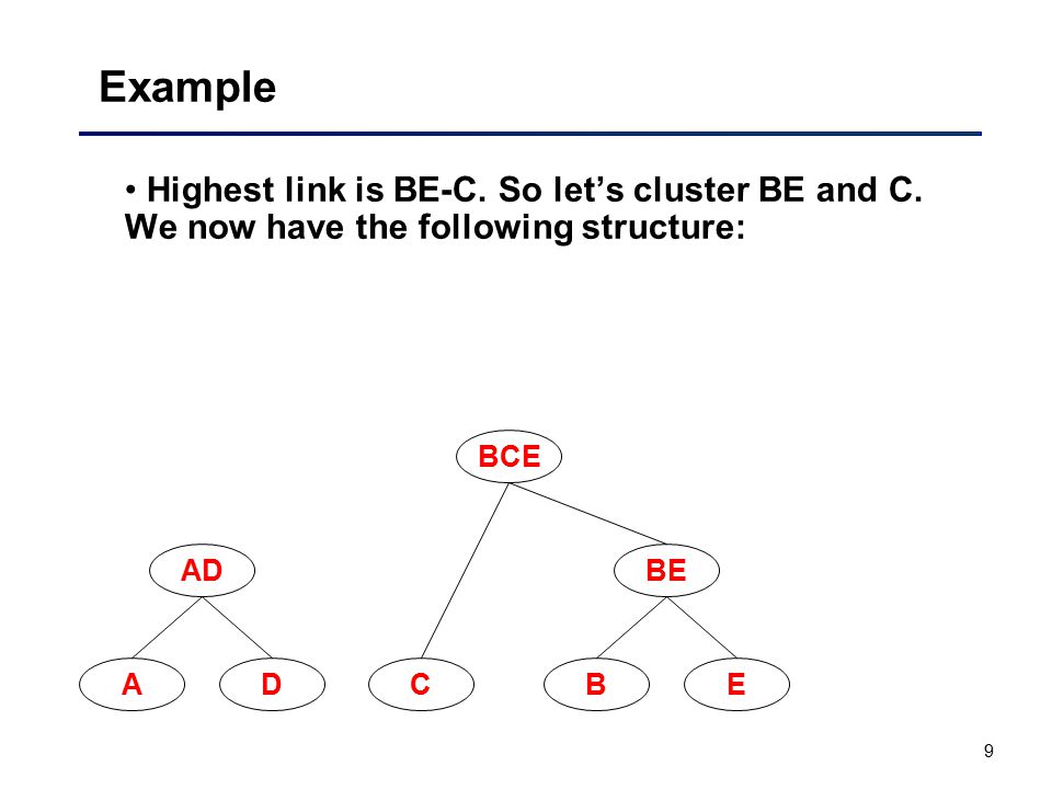9 Example Highest link is BE-C. So let’s cluster BE and C.
