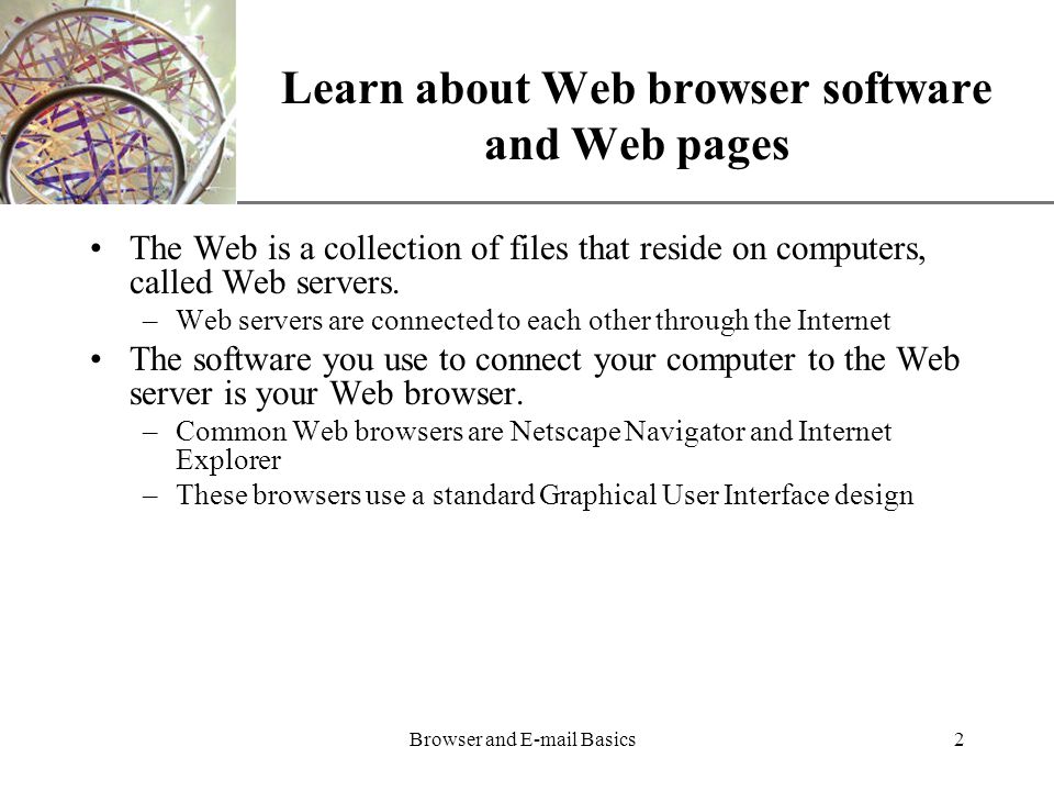 XP Browser and  Basics2 Learn about Web browser software and Web pages The Web is a collection of files that reside on computers, called Web servers.
