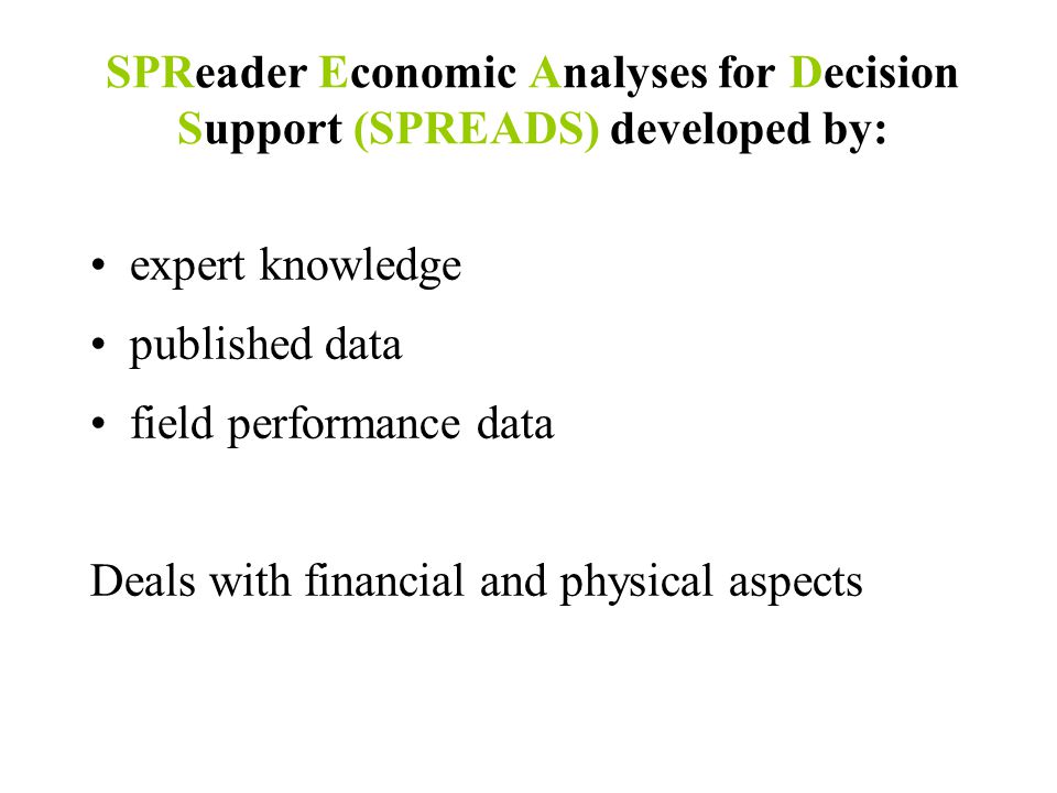 SPReader Economic Analyses for Decision Support (SPREADS) developed by: expert knowledge published data field performance data Deals with financial and physical aspects