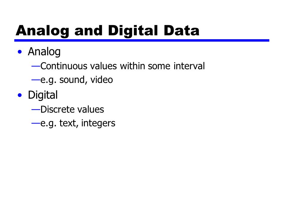 Analog and Digital Data Analog —Continuous values within some interval —e.g.