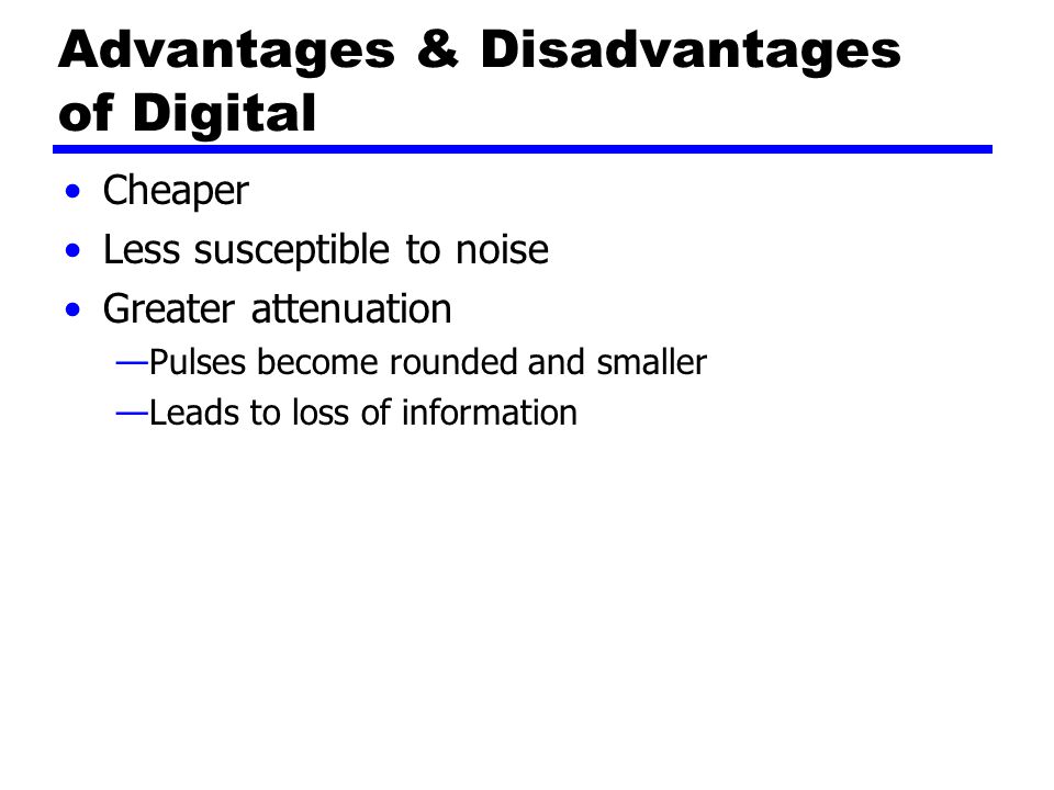 Advantages & Disadvantages of Digital Cheaper Less susceptible to noise Greater attenuation —Pulses become rounded and smaller —Leads to loss of information