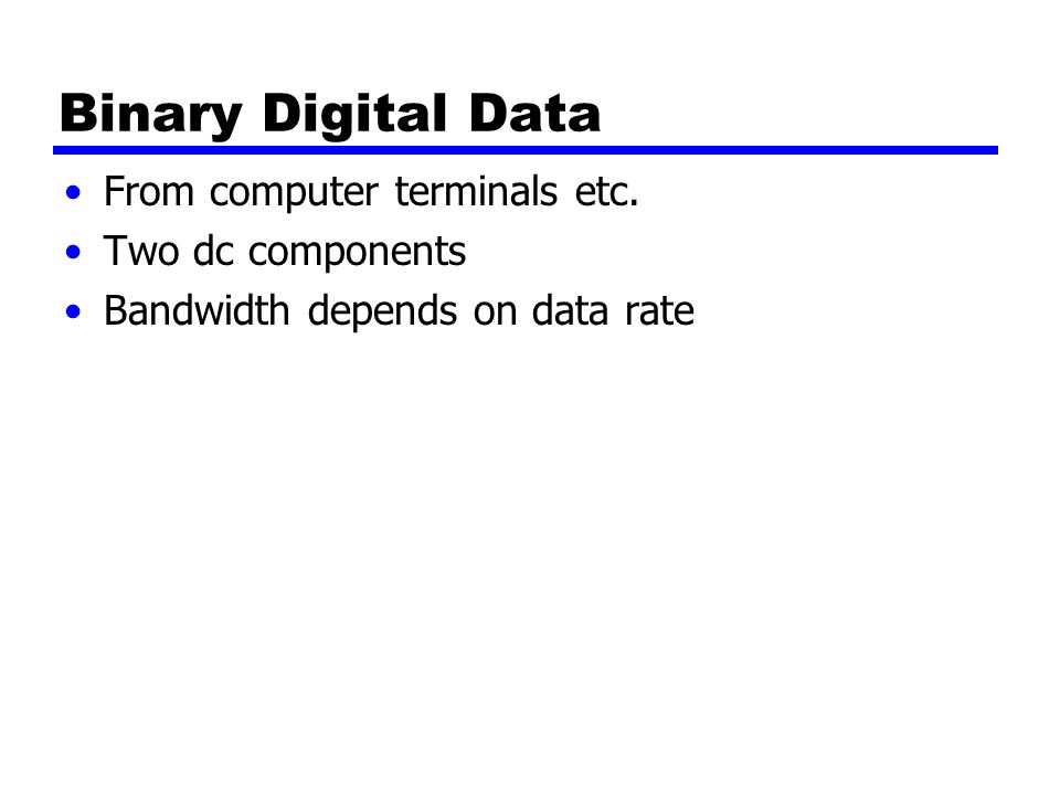 Binary Digital Data From computer terminals etc. Two dc components Bandwidth depends on data rate