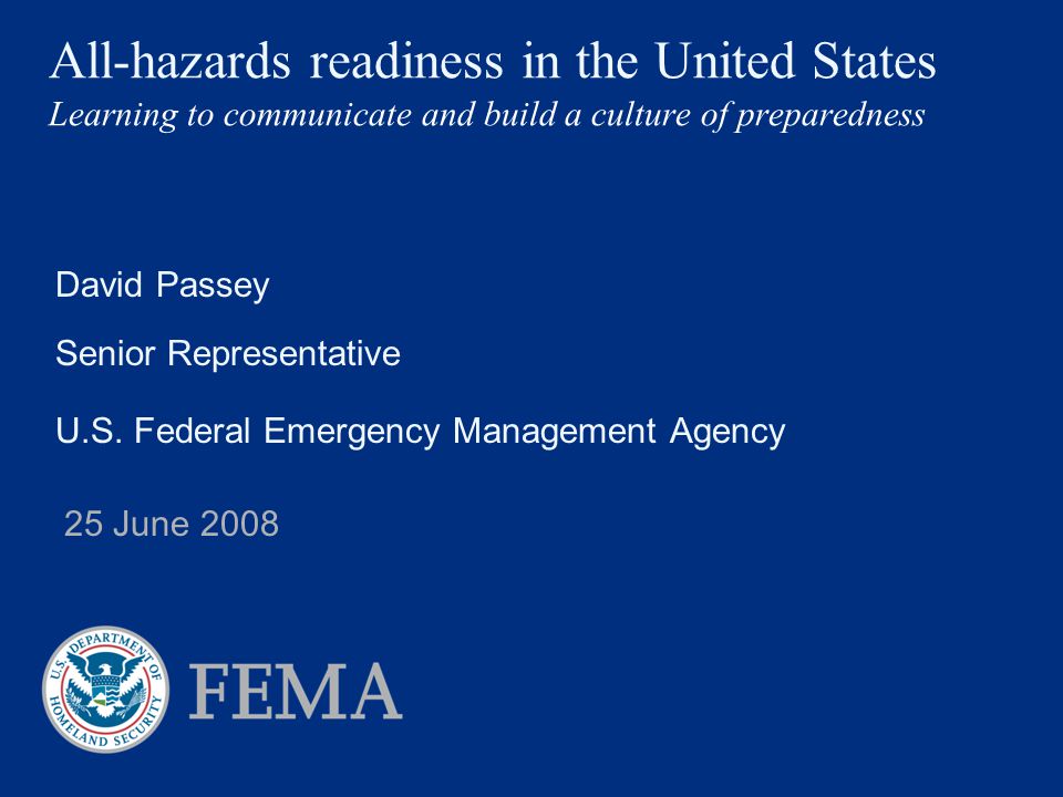 All-hazards readiness in the United States Learning to communicate and build a culture of preparedness David Passey Senior Representative U.S.
