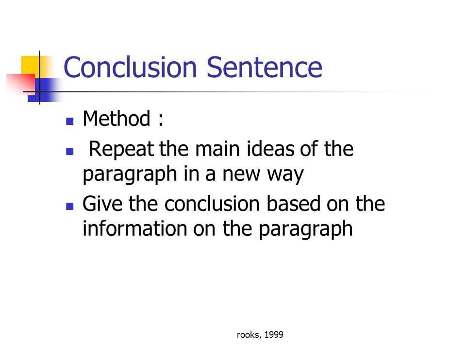 rooks, 1999 Conclusion Sentence Method : Repeat the main ideas of the paragraph in a new way Give the conclusion based on the information on the paragraph