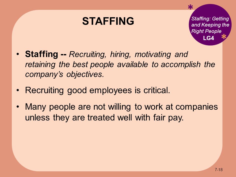 * * Staffing: Getting and Keeping the Right People Staffing -- Recruiting, hiring, motivating and retaining the best people available to accomplish the company’s objectives.