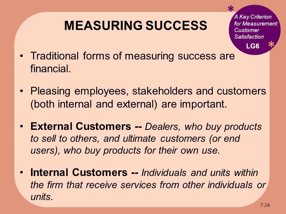 * * A Key Criterion for Measurement: Customer Satisfaction Traditional forms of measuring success are financial.