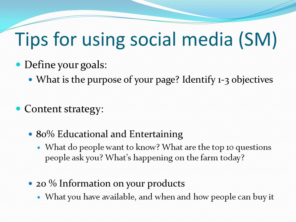 Tips for using social media (SM) Define your goals: What is the purpose of your page.