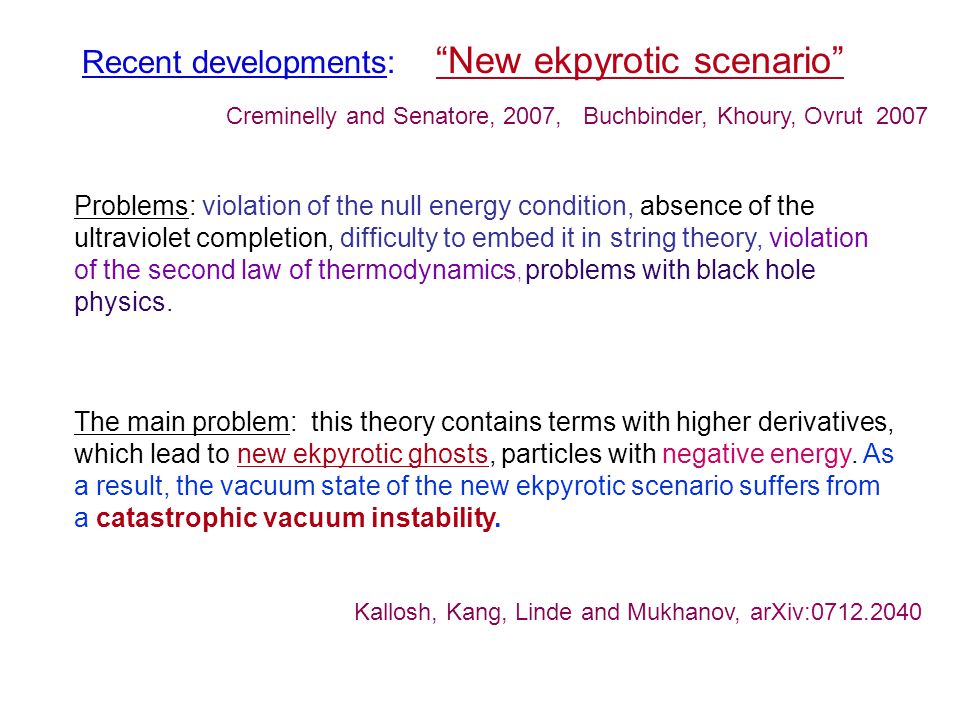 Recent developments: New ekpyrotic scenario Problems: violation of the null energy condition, absence of the ultraviolet completion, difficulty to embed it in string theory, violation of the second law of thermodynamics, problems with black hole physics.