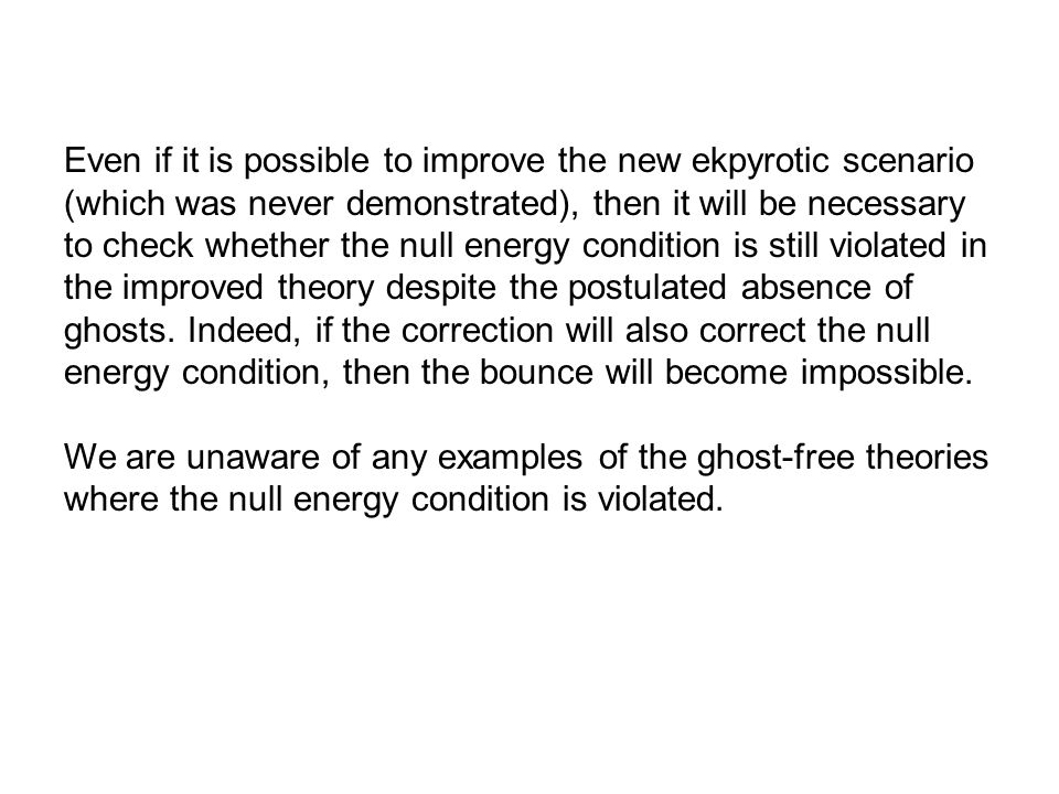Even if it is possible to improve the new ekpyrotic scenario (which was never demonstrated), then it will be necessary to check whether the null energy condition is still violated in the improved theory despite the postulated absence of ghosts.