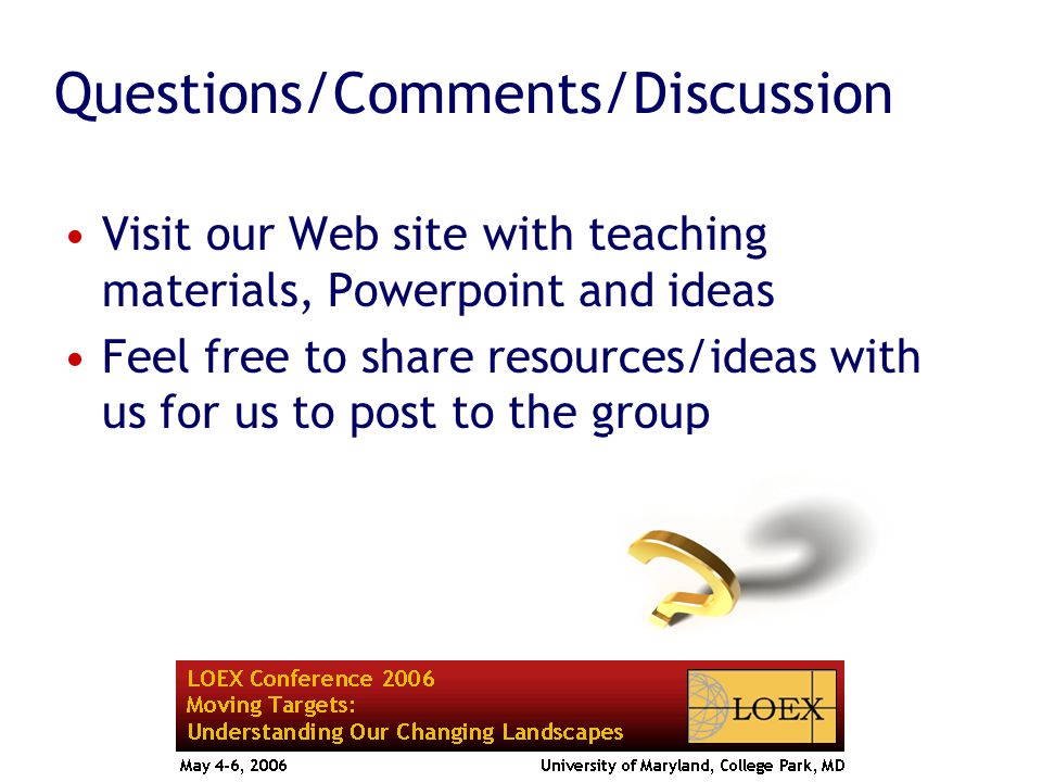 Questions/Comments/Discussion Visit our Web site with teaching materials, Powerpoint and ideas Feel free to share resources/ideas with us for us to post to the group