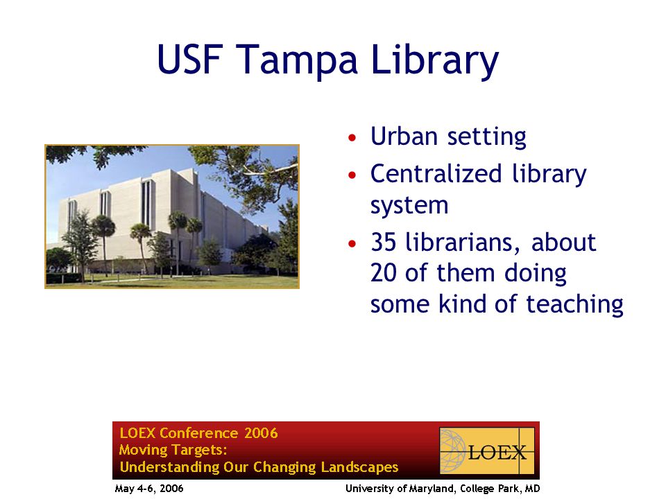 USF Tampa Library Urban setting Centralized library system 35 librarians, about 20 of them doing some kind of teaching