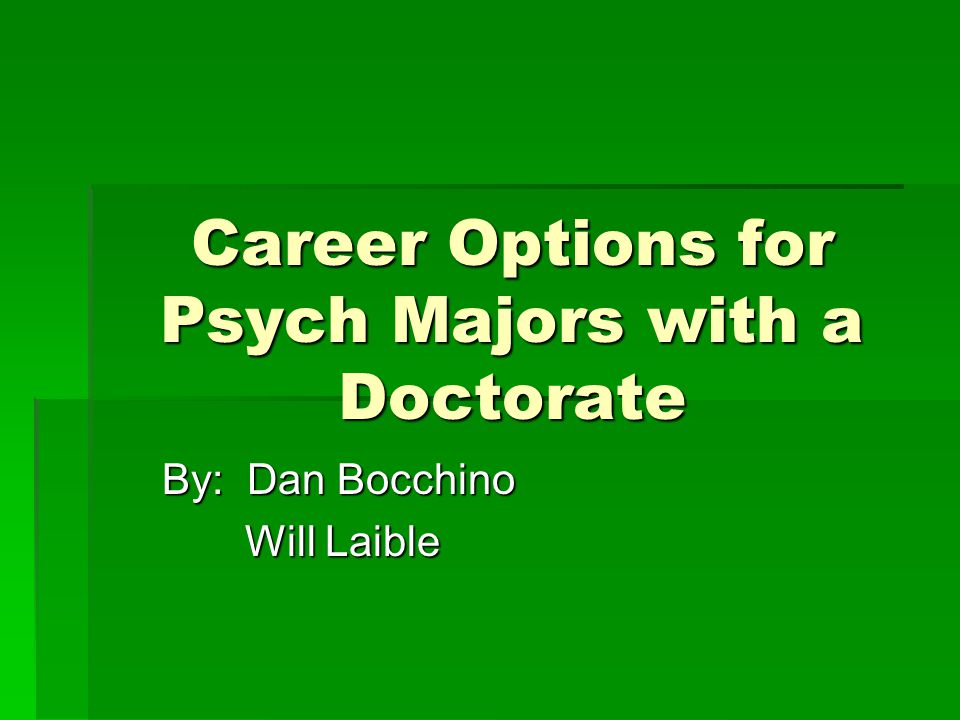 Career Options for Psych Majors with a Doctorate By: Dan Bocchino Will Laible Will Laible