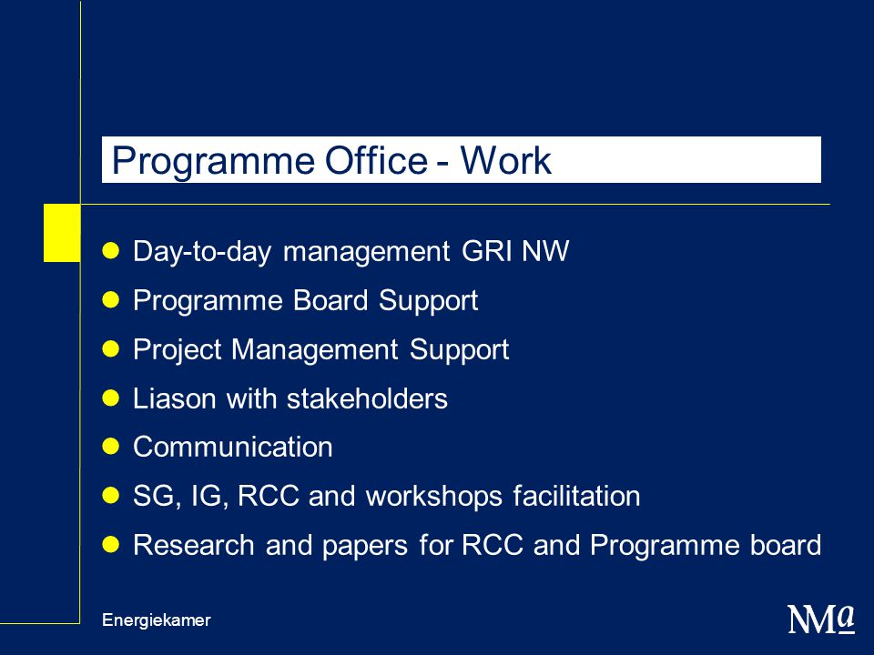 Energiekamer Programme Office - Work Day-to-day management GRI NW Programme Board Support Project Management Support Liason with stakeholders Communication SG, IG, RCC and workshops facilitation Research and papers for RCC and Programme board