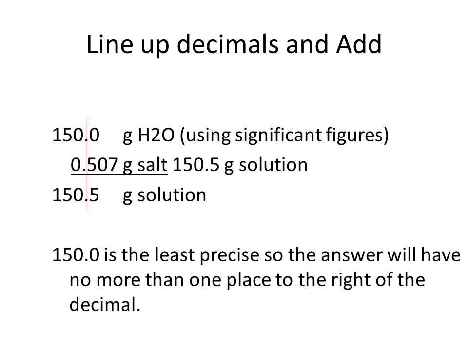 Line up decimals and Add g H2O (using significant figures) g salt g solution g solution is the least precise so the answer will have no more than one place to the right of the decimal.