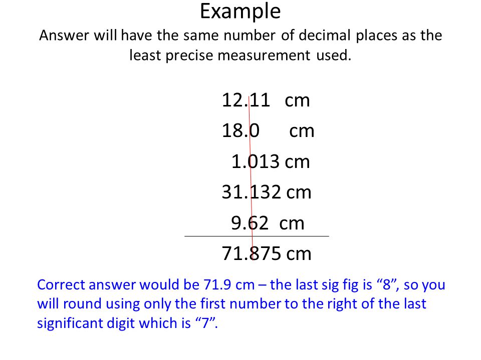 Example Answer will have the same number of decimal places as the least precise measurement used.
