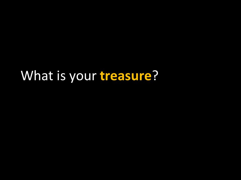 What is your treasure