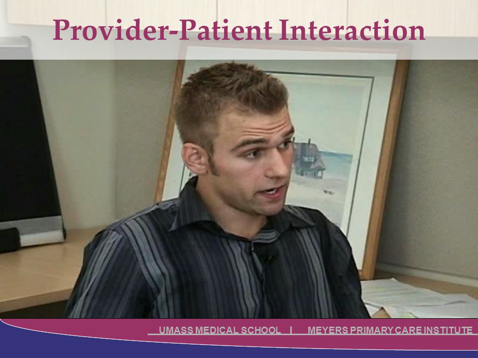 UMASS MEDICAL SCHOOL MEYERS PRIMARY CARE INSTITUTE Provider-Patient Interaction