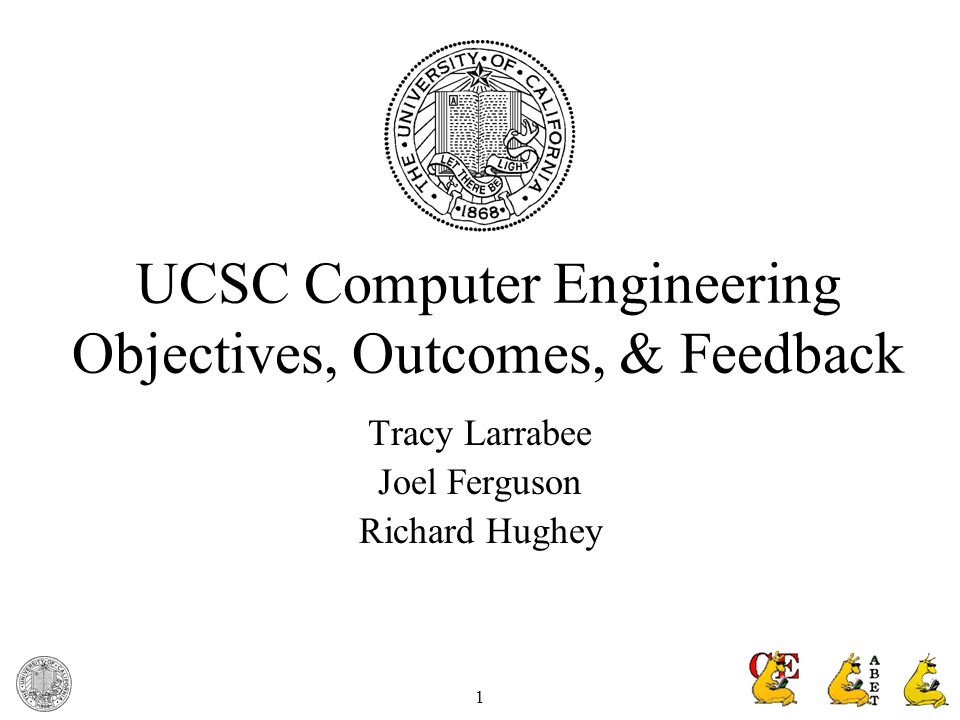 1 UCSC Computer Engineering Objectives, Outcomes, & Feedback Tracy Larrabee Joel Ferguson Richard Hughey