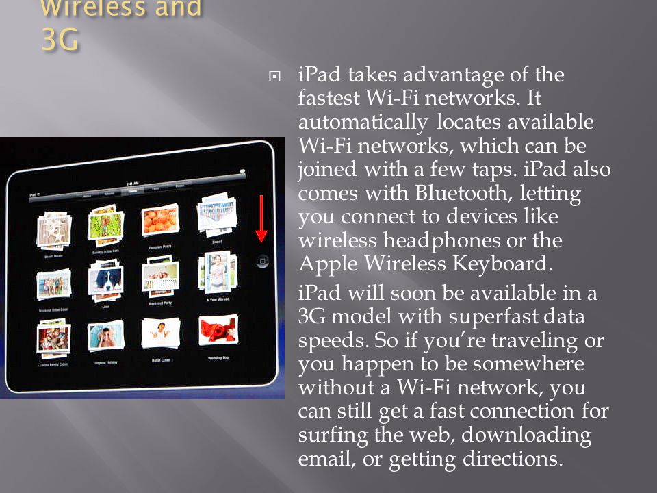 Wireless and 3G  iPad takes advantage of the fastest Wi-Fi networks.