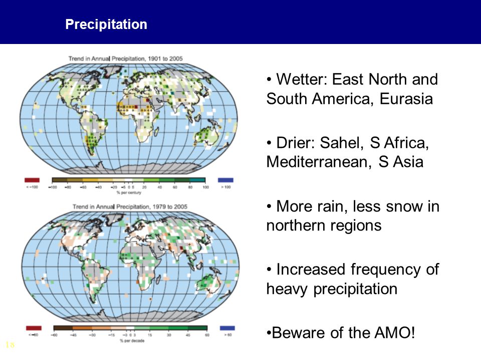 18 Precipitation Wetter: East North and South America, Eurasia Drier: Sahel, S Africa, Mediterranean, S Asia More rain, less snow in northern regions Increased frequency of heavy precipitation Beware of the AMO!