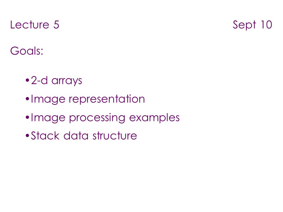 Lecture 5 Sept 10 Goals: 2-d arrays Image representation Image ...
