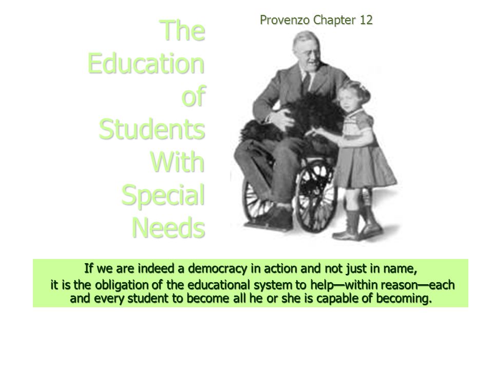 The Education of Students With Special Needs Provenzo Chapter 12 If we are indeed a democracy in action and not just in name, it is the obligation of the educational system to help—within reason—each and every student to become all he or she is capable of becoming.