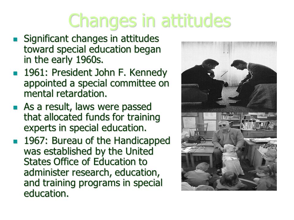 Changes in attitudes Significant changes in attitudes toward special education began in the early 1960s.