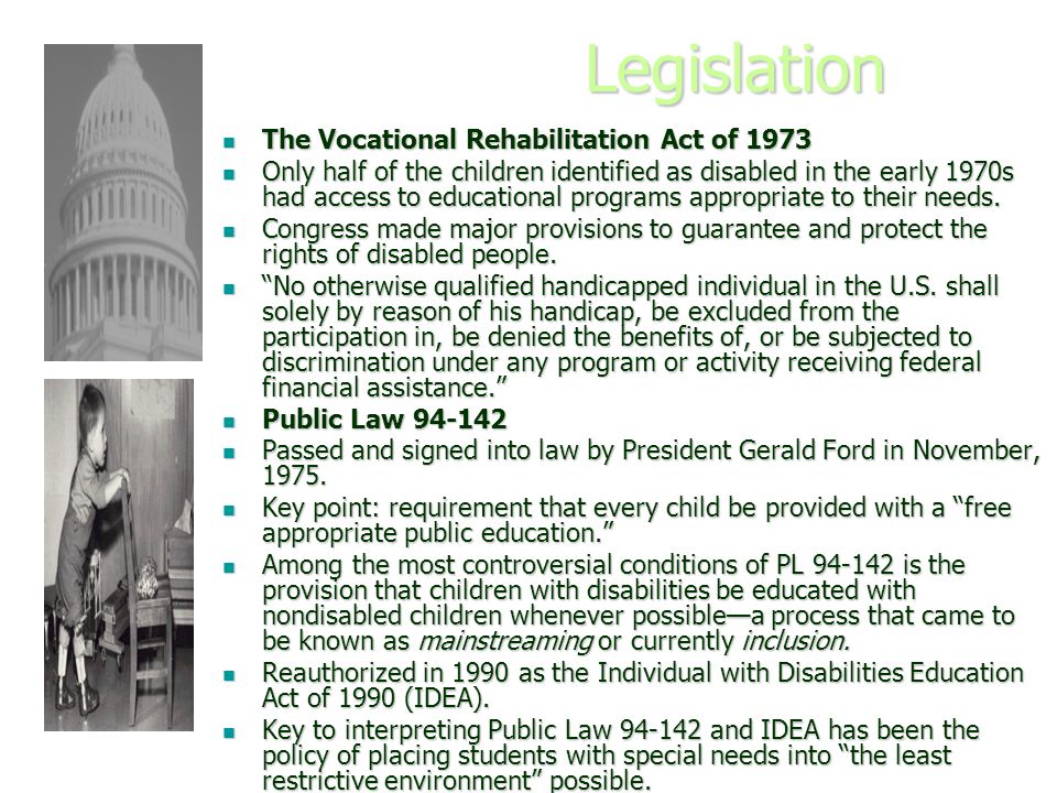 Legislation The Vocational Rehabilitation Act of 1973 The Vocational Rehabilitation Act of 1973 Only half of the children identified as disabled in the early 1970s had access to educational programs appropriate to their needs.