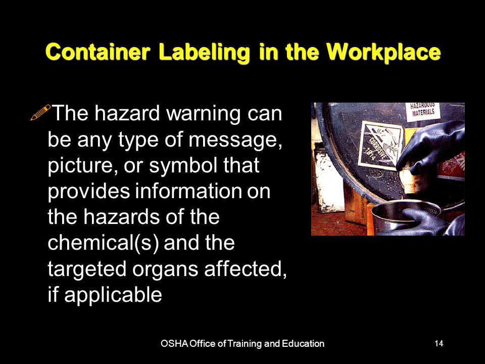 OSHA Office of Training and Education 14 Container Labeling in the Workplace !The hazard warning can be any type of message, picture, or symbol that provides information on the hazards of the chemical(s) and the targeted organs affected, if applicable