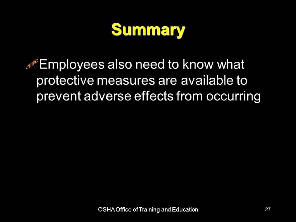 OSHA Office of Training and Education 27 Summary !Employees also need to know what protective measures are available to prevent adverse effects from occurring